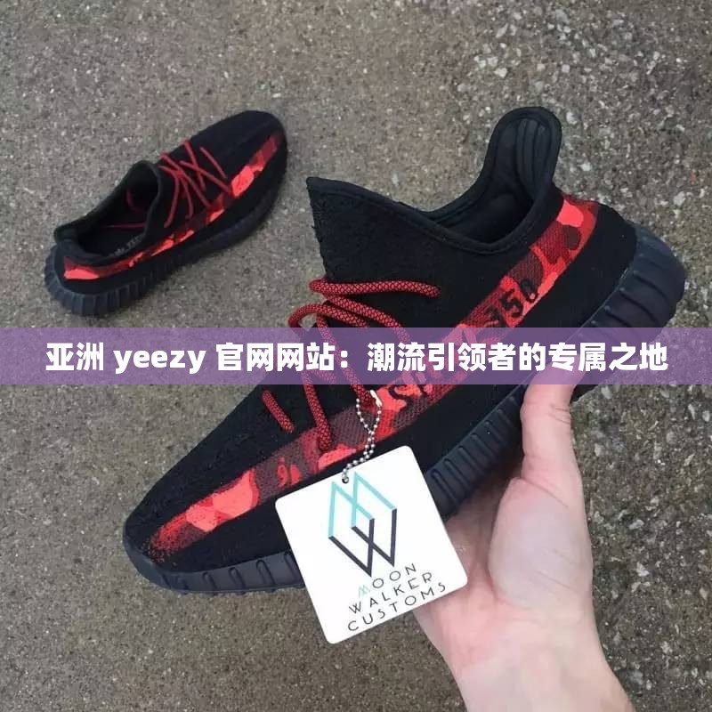 亚洲 yeezy 官网网站：潮流引领者的专属之地