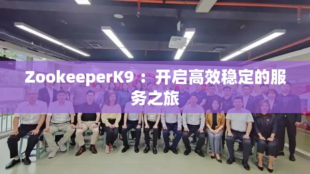 ZookeeperK9 ：开启高效稳定的服务之旅