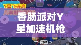 香肠派对Y星加速机枪深度解析，资源管理、高效利用策略及最大化战斗价值