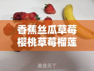 香蕉丝瓜草莓樱桃草莓榴莲知乎的奇妙世界探索