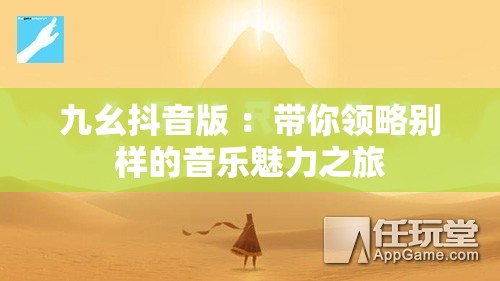 九幺抖音版 ：带你领略别样的音乐魅力之旅