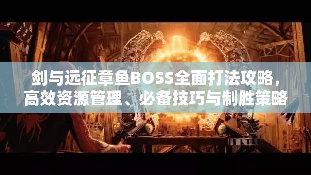 剑与远征章鱼BOSS全面打法攻略，高效资源管理、必备技巧与制胜策略解析