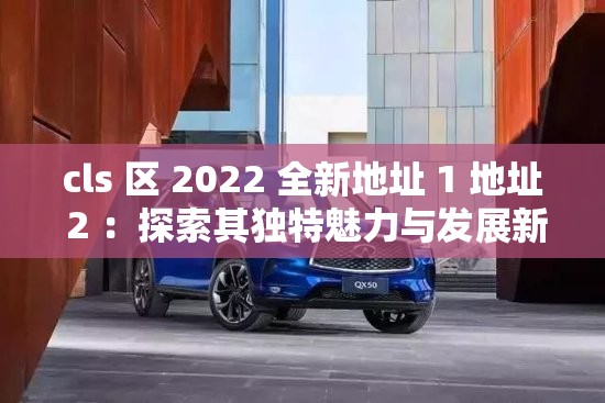 cls 区 2022 全新地址 1 地址 2 ：探索其独特魅力与发展新方向