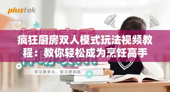 疯狂厨房双人模式玩法视频教程：教你轻松成为烹饪高手