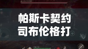 帕斯卡契约司布伦格打法全攻略，策略布局、技巧运用与资源管理要点