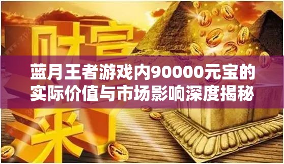 蓝月王者游戏内90000元宝的实际价值与市场影响深度揭秘