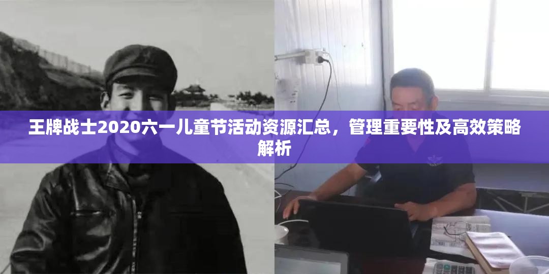 王牌战士2020六一儿童节活动资源汇总，管理重要性及高效策略解析