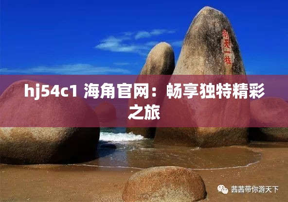 hj54c1 海角官网：畅享独特精彩之旅