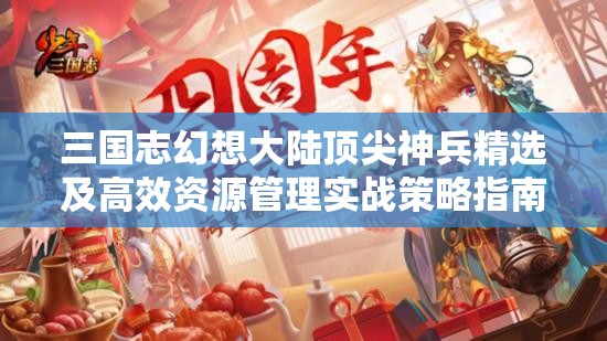 三国志幻想大陆顶尖神兵精选及高效资源管理实战策略指南