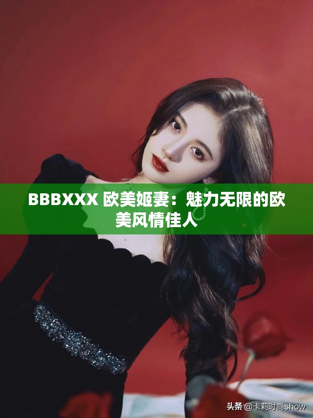 BBBXXX 欧美姬妻：魅力无限的欧美风情佳人