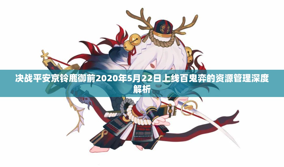 决战平安京铃鹿御前2020年5月22日上线百鬼弈的资源管理深度解析