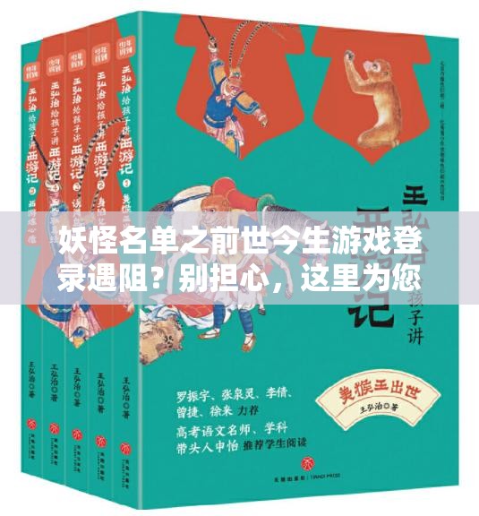 妖怪名单之前世今生游戏登录遇阻？别担心，这里为您提供高效解决妙招！