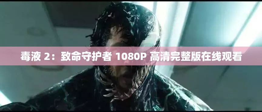 毒液 2：致命守护者 1080P 高清完整版在线观看