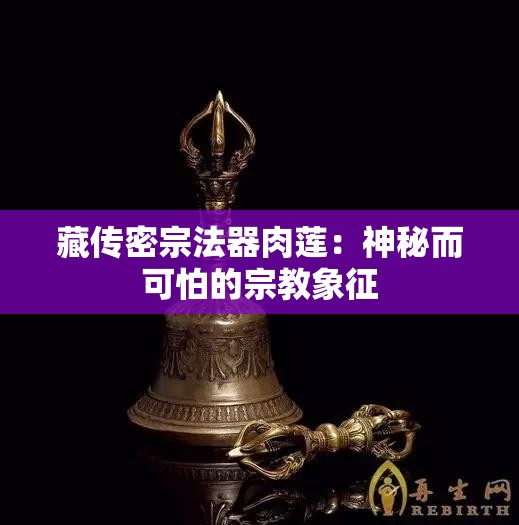 藏传密宗法器肉莲：神秘而可怕的宗教象征