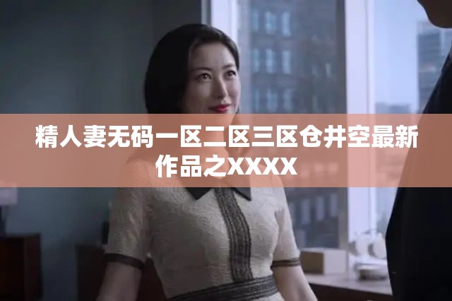 精人妻无码一区二区三区仓井空最新作品之XXXX