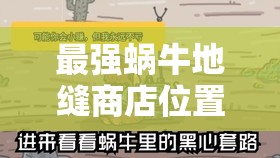 最强蜗牛地缝商店位置层数全解析，资源管理重要性及高效利用实战策略