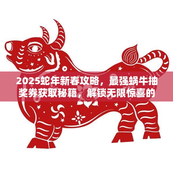 2025蛇年新春攻略，最强蜗牛抽奖券获取秘籍，解锁无限惊喜的钥匙