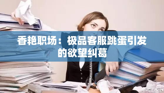 香艳职场：极品客服跳蛋引发的欲望纠葛