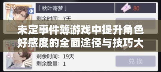 未定事件簿游戏中提升角色好感度的全面途径与技巧大揭秘