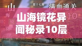 山海镜花异闻秘录10层高效通关，掌握资源管理艺术，解锁深层攻略