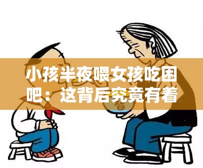 小孩半夜喂女孩吃困吧：这背后究竟有着怎样的故事