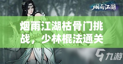 烟雨江湖枯骨门挑战，少林棍法通关秘籍与资源管理艺术详解