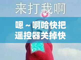 嗯～啊哈快把遥控器关掉快穿：开启奇妙穿越之旅