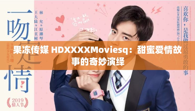 果冻传媒 HDXXXXMoviesq：甜蜜爱情故事的奇妙演绎