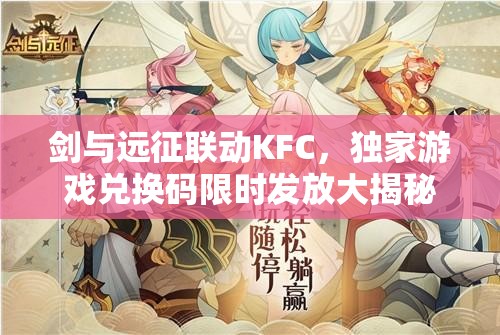 剑与远征联动KFC，独家游戏兑换码限时发放大揭秘！