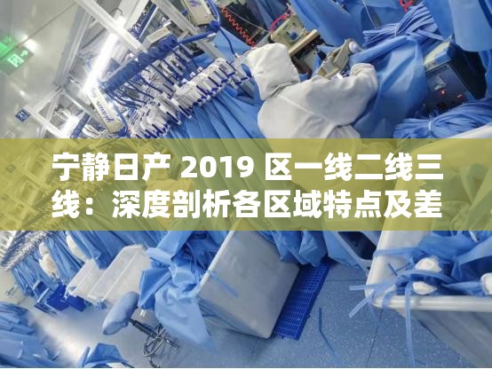 宁静日产 2019 区一线二线三线：深度剖析各区域特点及差异