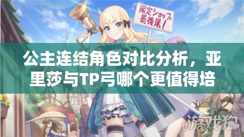 公主连结角色对比分析，亚里莎与TP弓哪个更值得培养与选择？