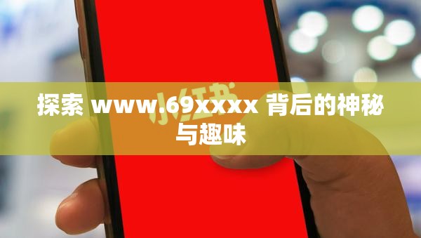 探索 www.69xxxx 背后的神秘与趣味