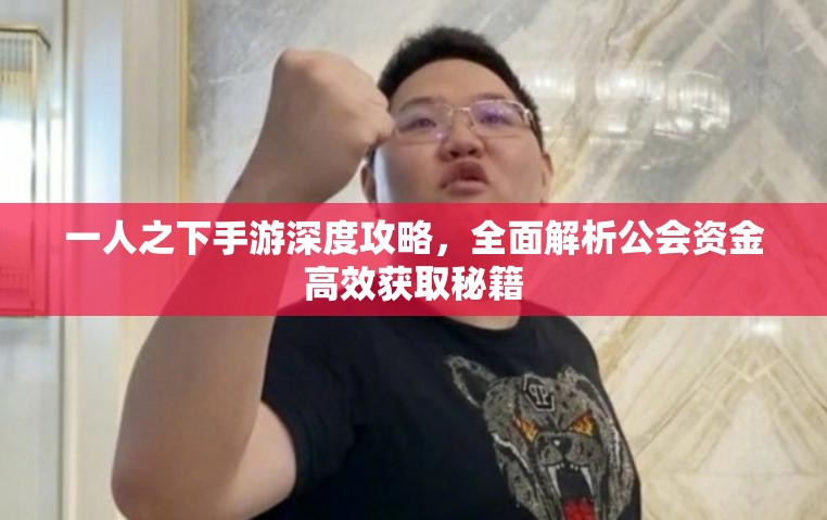 一人之下手游深度攻略，全面解析公会资金高效获取秘籍