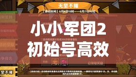 小小军团2初始号高效刷取攻略，助你轻松拥有完美开局技巧！