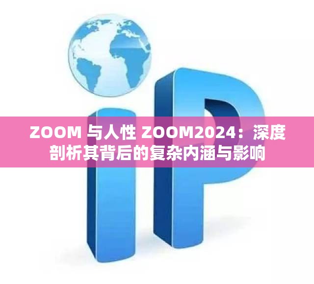 ZOOM 与人性 ZOOM2024：深度剖析其背后的复杂内涵与影响