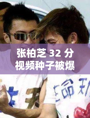 张柏芝 32 分视频种子被爆网上：是真是假？