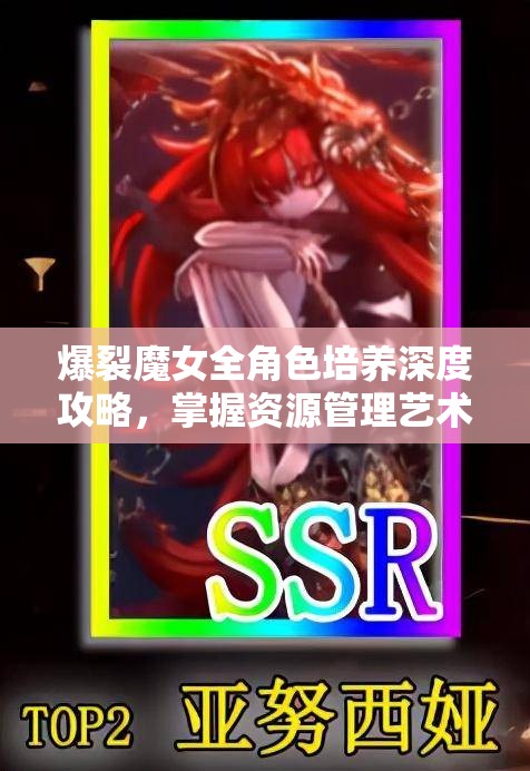 爆裂魔女全角色培养深度攻略，掌握资源管理艺术，打造最强魔女阵容