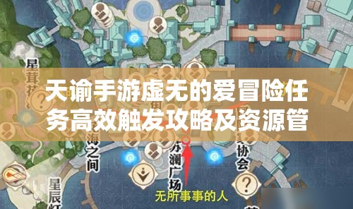 天谕手游虚无的爱冒险任务高效触发攻略及资源管理技巧详解