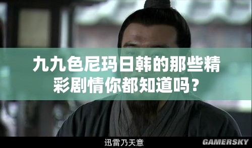 九九色尼玛日韩的那些精彩剧情你都知道吗？