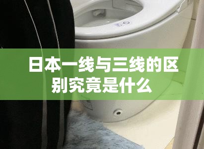 日本一线与三线的区别究竟是什么