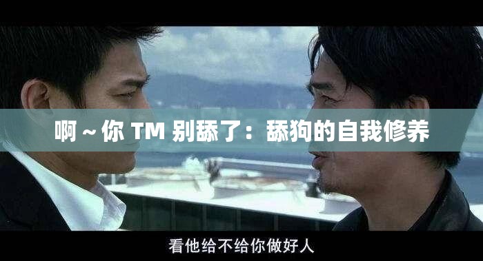 啊～你 TM 别舔了：舔狗的自我修养