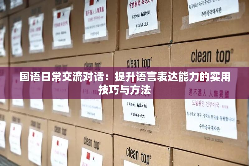 国语日常交流对话：提升语言表达能力的实用技巧与方法