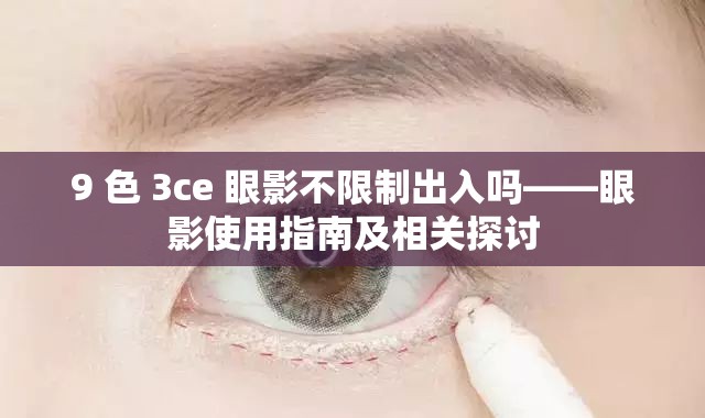 9 色 3ce 眼影不限制出入吗——眼影使用指南及相关探讨