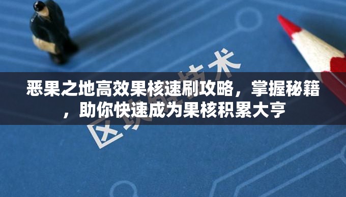 恶果之地高效果核速刷攻略，掌握秘籍，助你快速成为果核积累大亨