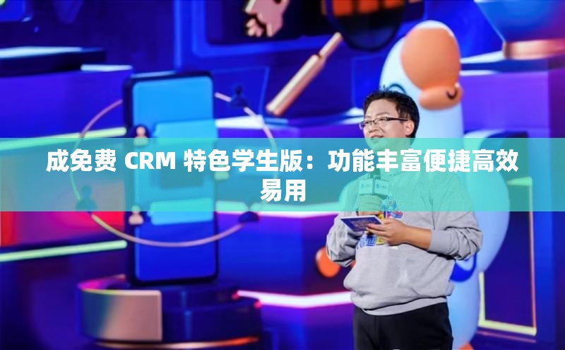 成免费 CRM 特色学生版：功能丰富便捷高效易用