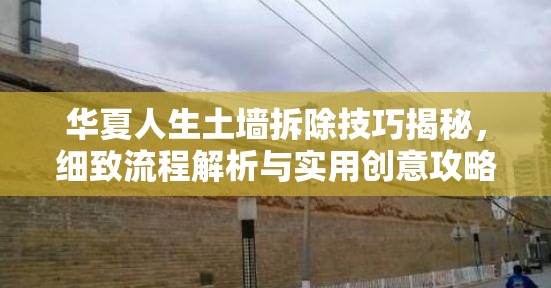 华夏人生土墙拆除技巧揭秘，细致流程解析与实用创意攻略分享