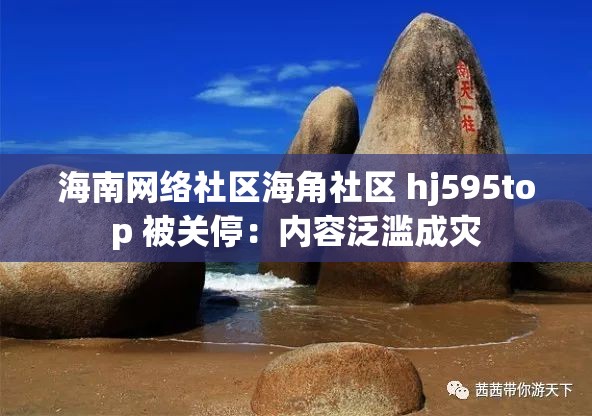 海南网络社区海角社区 hj595top 被关停：内容泛滥成灾