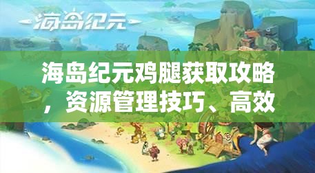 海岛纪元鸡腿获取攻略，资源管理技巧、高效利用策略及价值最大化指南