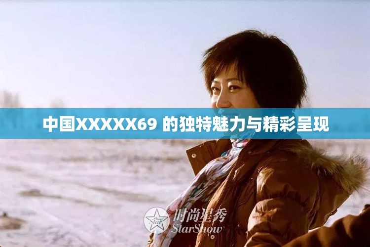 中国XXXXX69 的独特魅力与精彩呈现