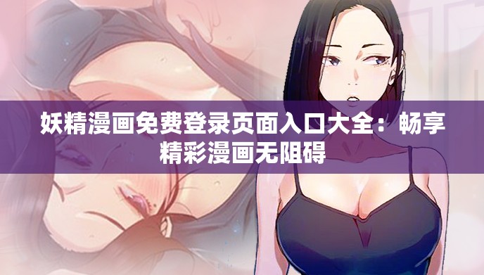 妖精漫画免费登录页面入口大全：畅享精彩漫画无阻碍